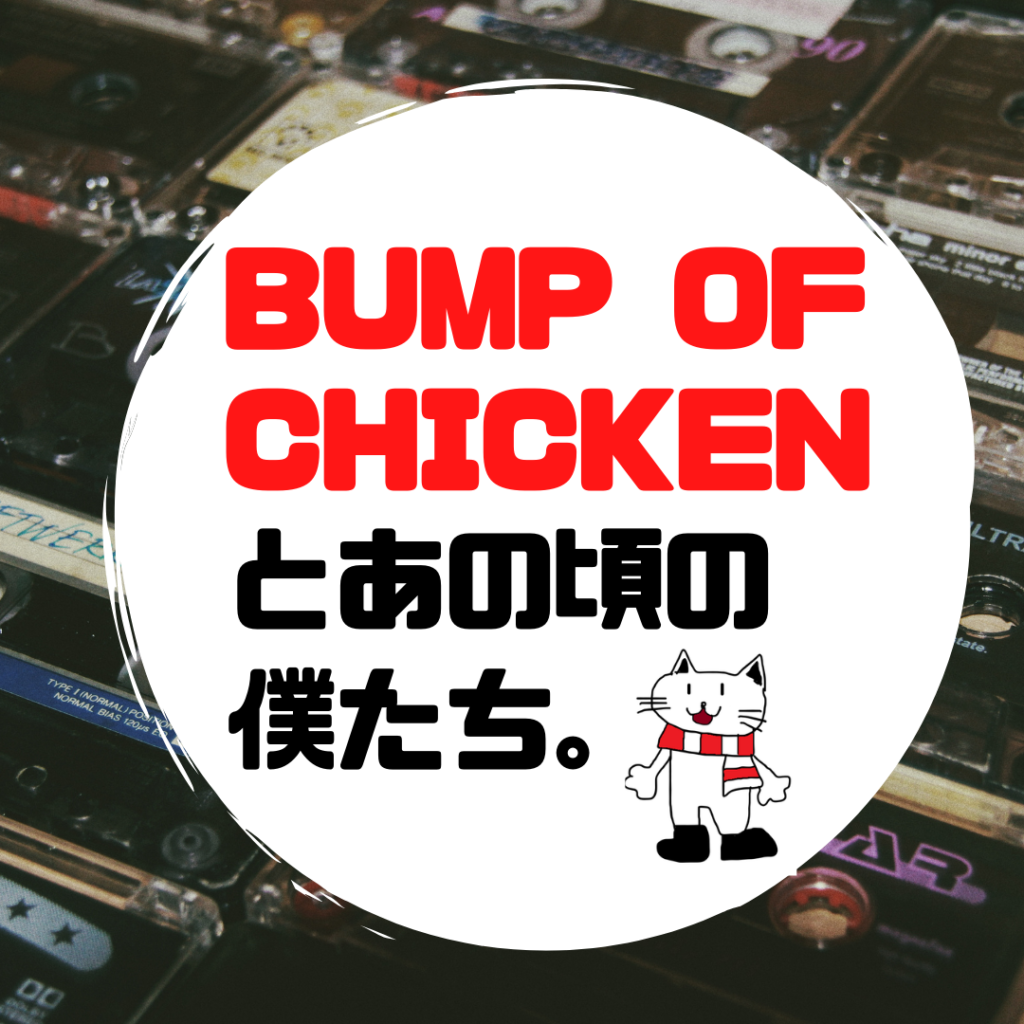 バンプ世代ど真ん中 あの頃の僕たちにとって Bump Of Chickenとは何だったのか って話 ぼっちシンガー世界を周った後