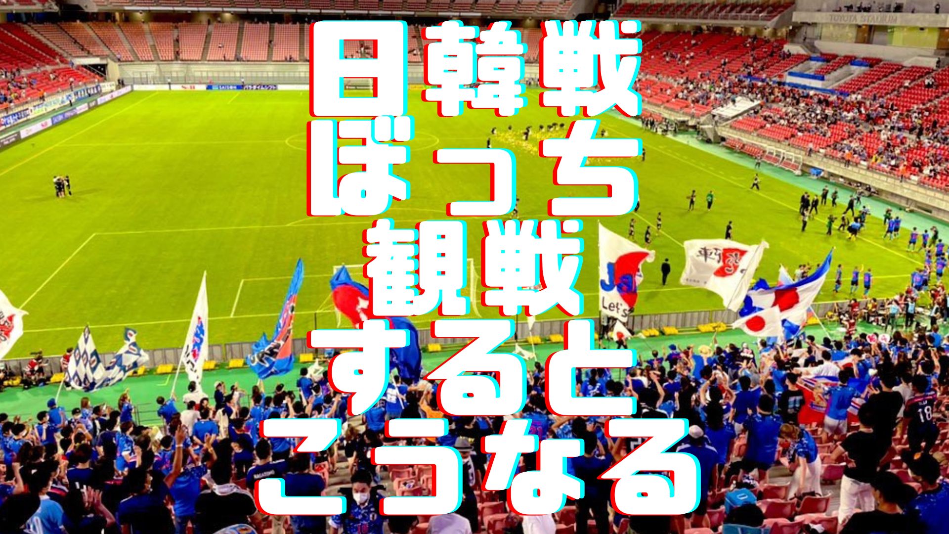 サッカーe1東アジア選手権 豊田スタジアムに日韓戦見に行ってきたので観戦レポ書く話 ぼっちシンガー世界を周った後