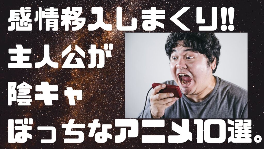 【主人公がキモオタ/陰キャぼっちなアニメ10選】アニメは主人公がキモければキモいほど感情移入できる話。 | ぼっちシンガー世界を周った後!!